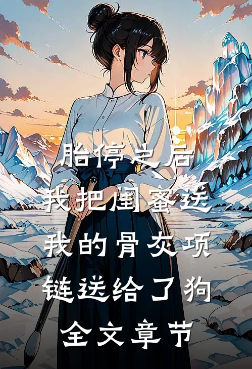 胎停之后，我把闺蜜送我的骨灰项链送给了狗全文章节
