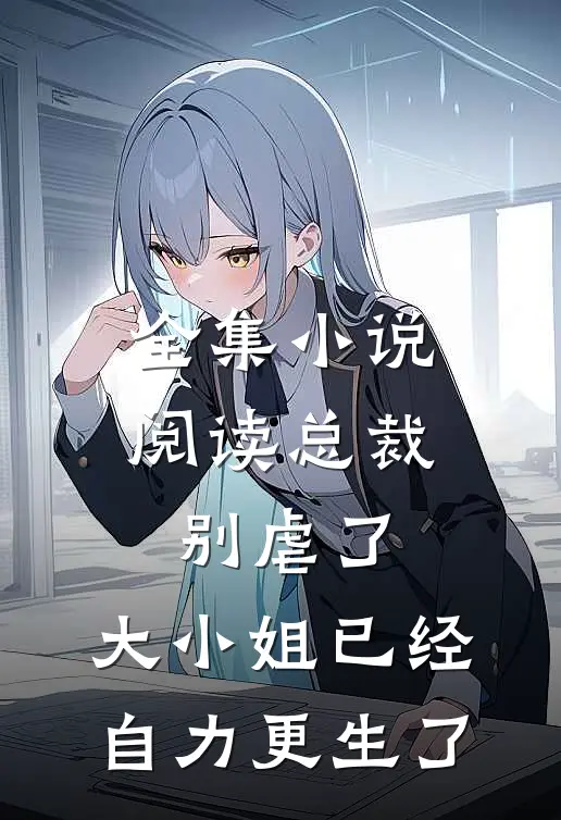全集小说阅读总裁别虐了，大小姐已经自力更生了
