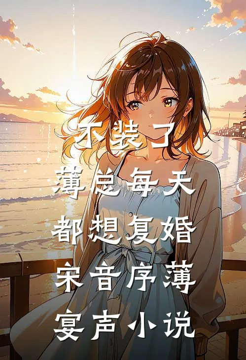 不装了，薄总每天都想复婚宋音序薄宴声小说