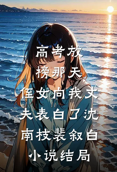高考放榜那天，侄女向我丈夫表白了沈南枝裴叙白小说结局