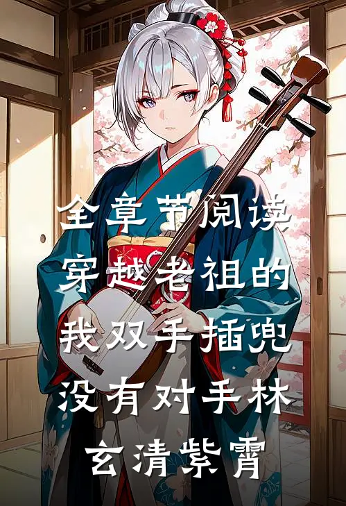 全章节阅读穿越老祖的我双手插兜,没有对手(林玄清紫霄)