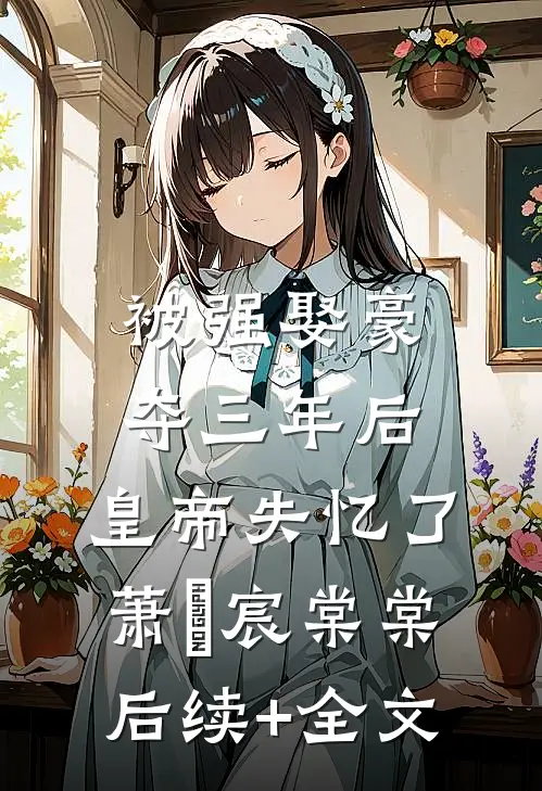 被强娶豪夺三年后，皇帝失忆了萧璟宸棠棠后续+全文