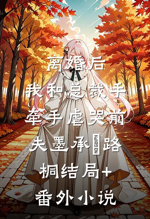 离婚后，我和总裁手牵手虐哭前夫墨承璟路桐结局+番外小说