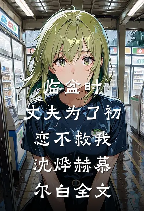 临盆时，丈夫为了初恋不救我沈烨赫慕尔白全文