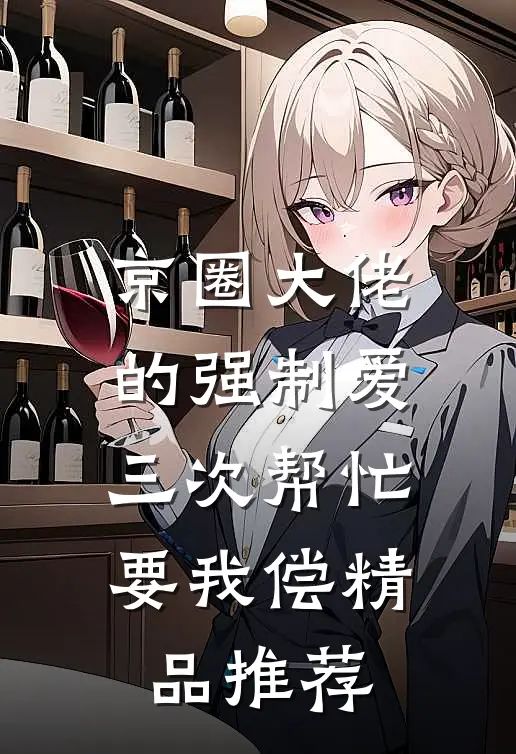 京圈大佬的强制爱：三次帮忙要我偿精品推荐