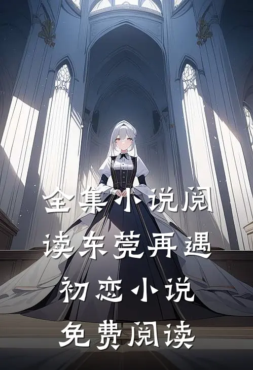全集小说阅读东莞再遇初恋小说免费阅读