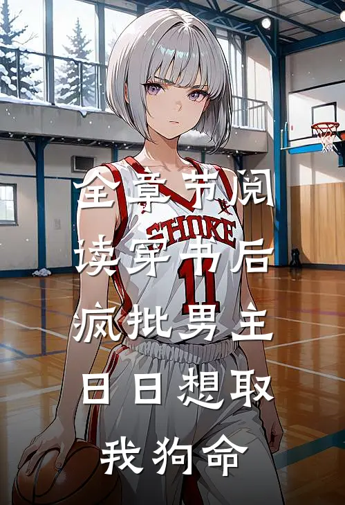 全章节阅读穿书后，疯批男主日日想取我狗命