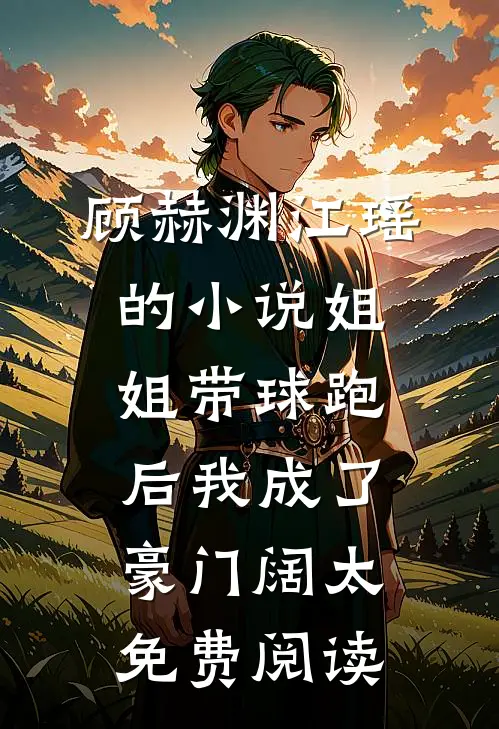 顾赫渊江瑶的小说姐姐带球跑后我成了豪门阔太免费阅读