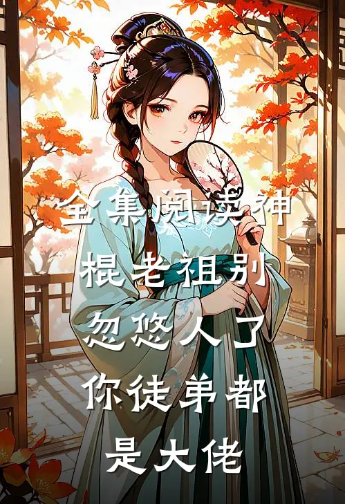 全集阅读神棍老祖别忽悠人了，你徒弟都是大佬