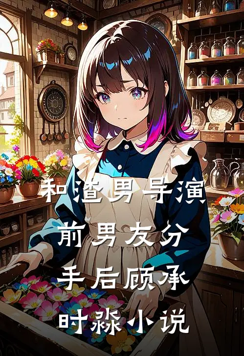 和渣男导演前男友分手后顾承时淼小说