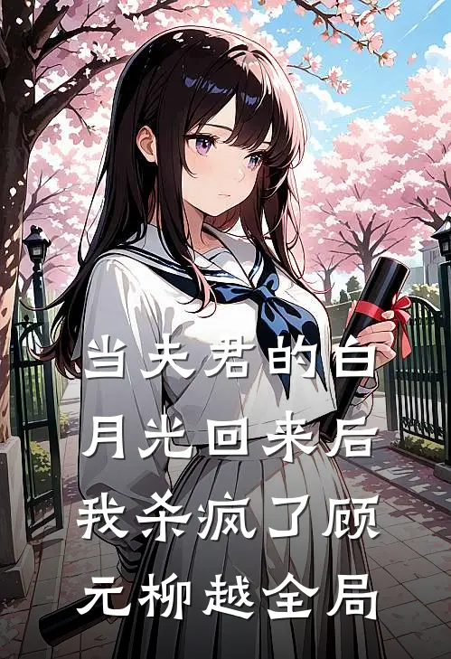 当夫君的白月光回来后，我杀疯了顾元柳越全局