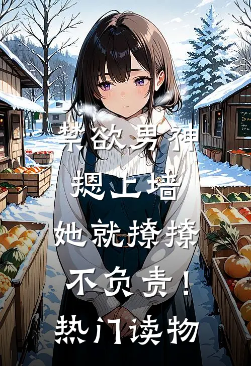 禁欲男神摁上墙，她就撩撩不负责！热门读物