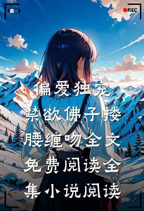 偏爱独宠,禁欲佛子搂腰缠吻全文免费阅读全集小说阅读