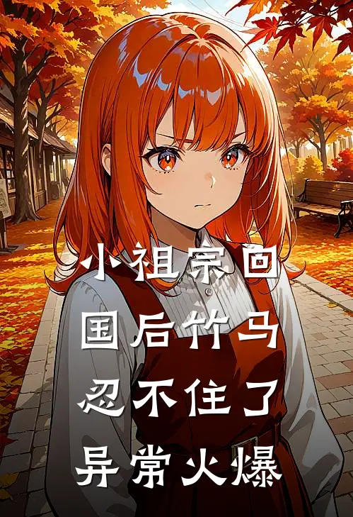 小祖宗回国后竹马忍不住了异常火爆