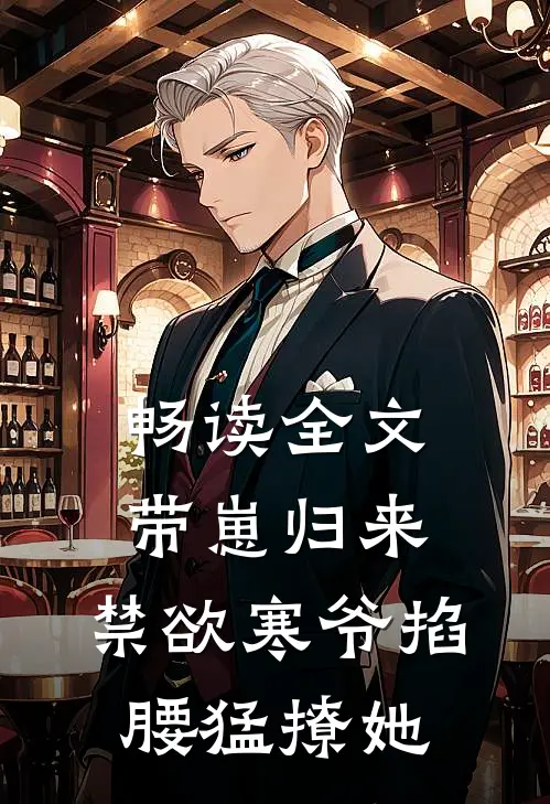 畅读全文带崽归来，禁欲寒爷掐腰猛撩她