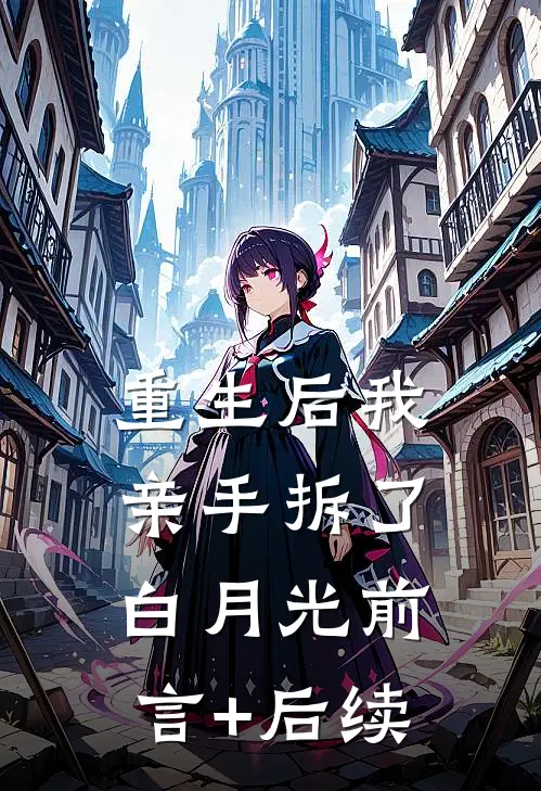 重生后我亲手拆了白月光前言+后续