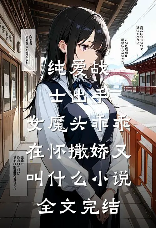纯爱战士出手:女魔头乖乖在怀撒娇又叫什么小说全文完结