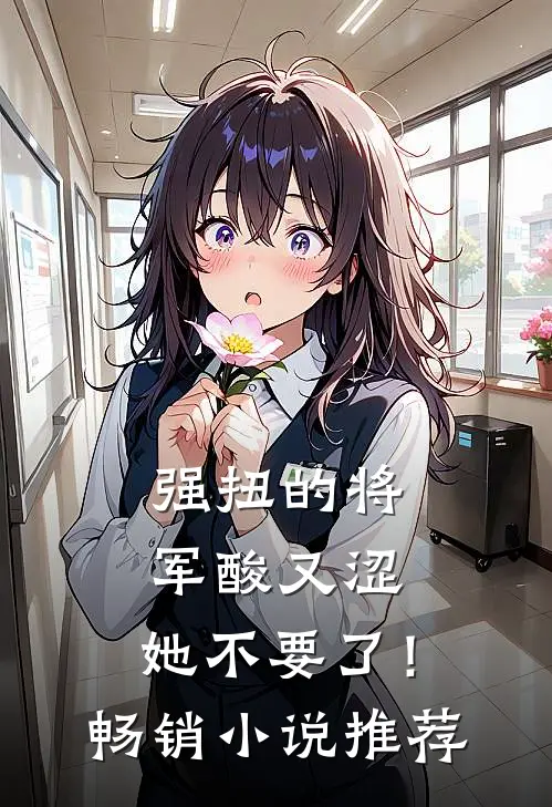 强扭的将军酸又涩，她不要了！畅销小说推荐