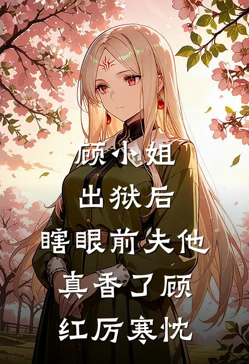 顾小姐出狱后，瞎眼前夫他真香了顾红厉寒忱
