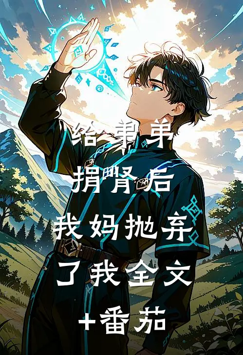 给弟弟捐肾后，我妈抛弃了我全文+番茄