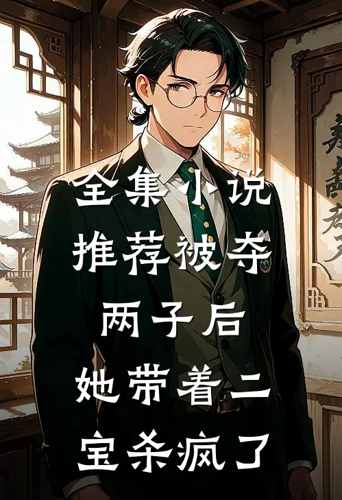全集小说推荐被夺两子后，她带着二宝杀疯了