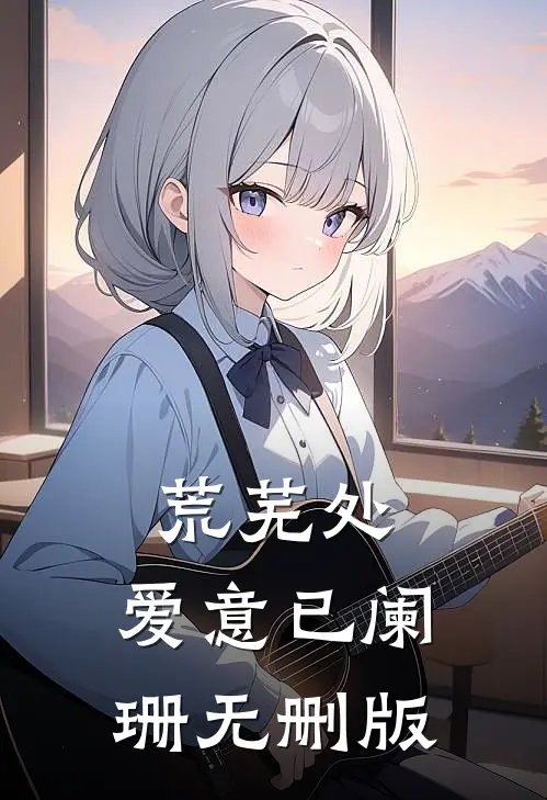 荒芜处，爱意已阑珊无删版