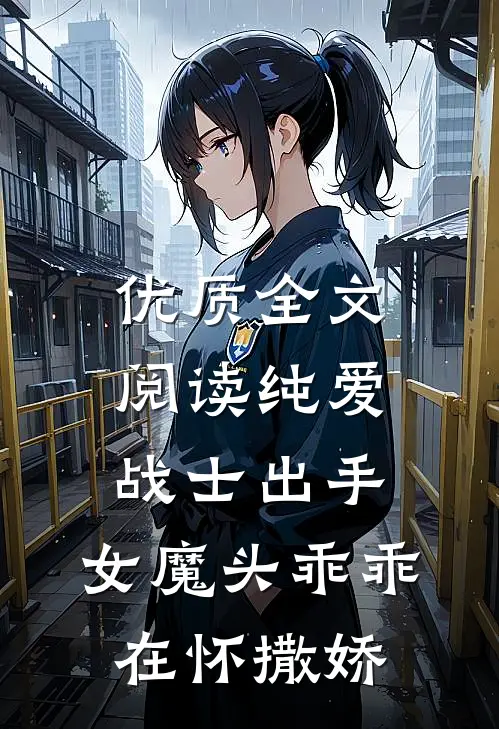 优质全文阅读纯爱战士出手：女魔头乖乖在怀撒娇