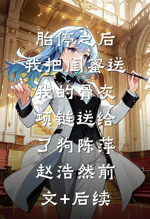胎停之后，我把闺蜜送我的骨灰项链送给了狗陈萍赵浩然前文+后续