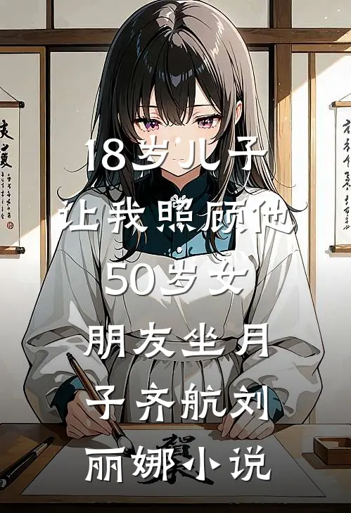 18岁儿子让我照顾他50岁女朋友坐月子齐航刘丽娜小说