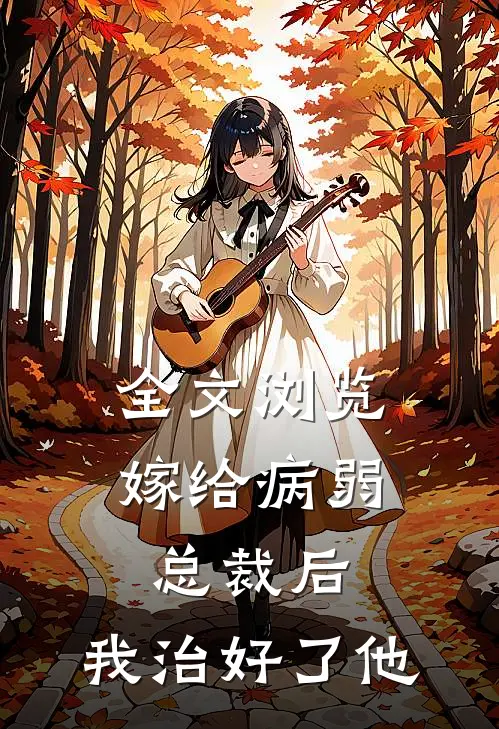 全文浏览嫁给病弱总裁后，我治好了他