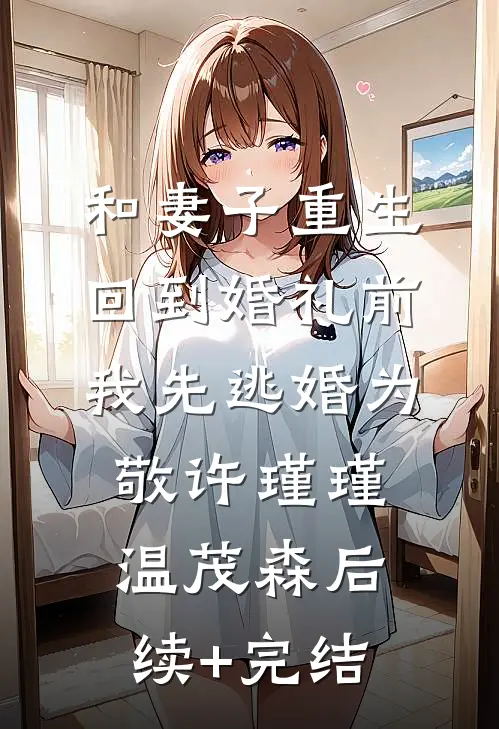 和妻子重生回到婚礼前，我先逃婚为敬许瑾瑾温茂森后续+完结