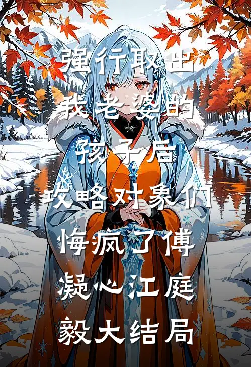 强行取出我老婆的孩子后，攻略对象们悔疯了傅凝心江庭毅大结局