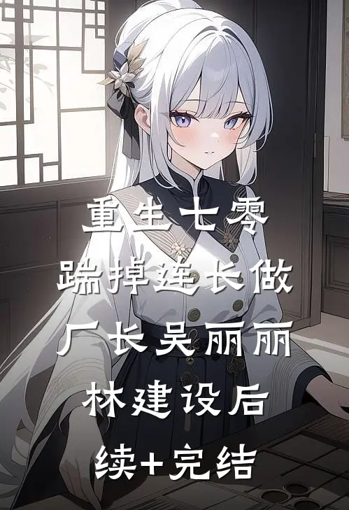 重生七零，踹掉连长做厂长吴丽丽林建设后续+完结