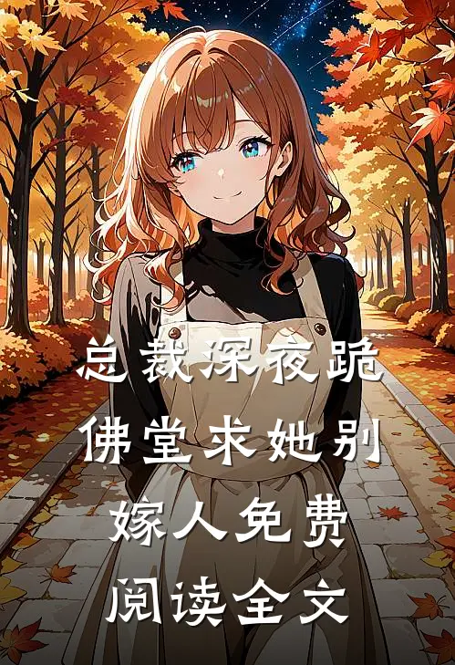 总裁深夜跪佛堂求她别嫁人免费阅读全文