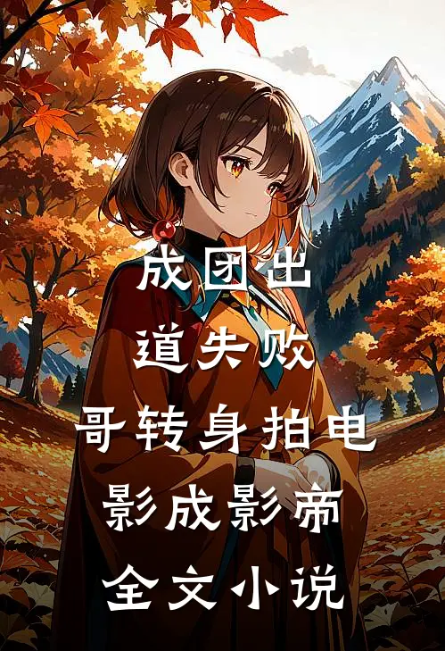 成团出道失败，哥转身拍电影成影帝全文小说
