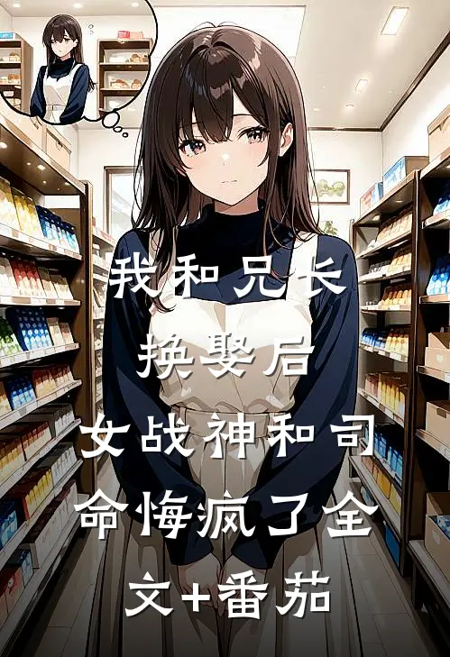 我和兄长换娶后，女战神和司命悔疯了全文+番茄
