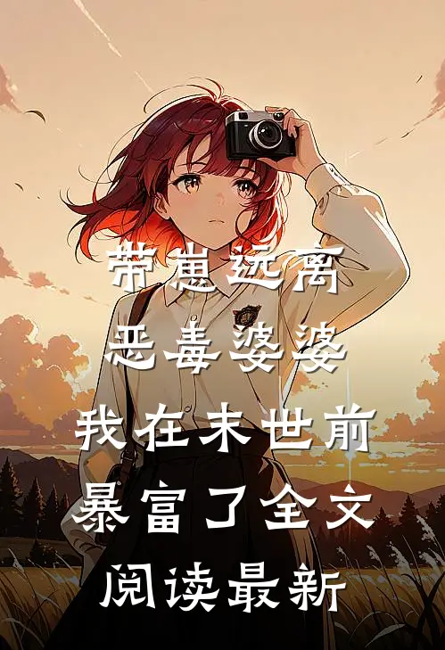 带崽远离恶毒婆婆，我在末世前暴富了全文阅读最新