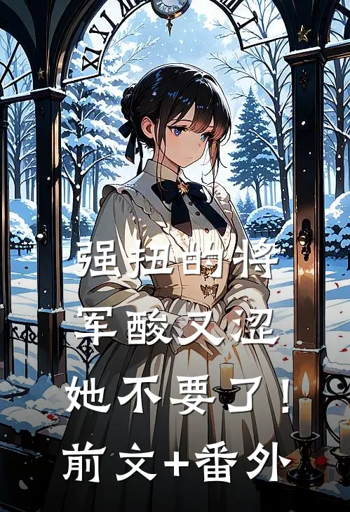 强扭的将军酸又涩，她不要了！前文+番外
