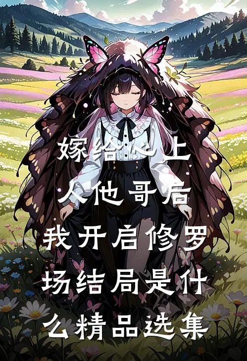嫁给心上人他哥后,我开启修罗场结局是什么精品选集