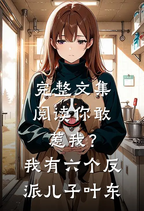 完整文集阅读你敢惹我？我有六个反派儿子叶东