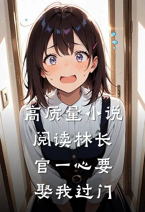 高质量小说阅读林长官一心要娶我过门