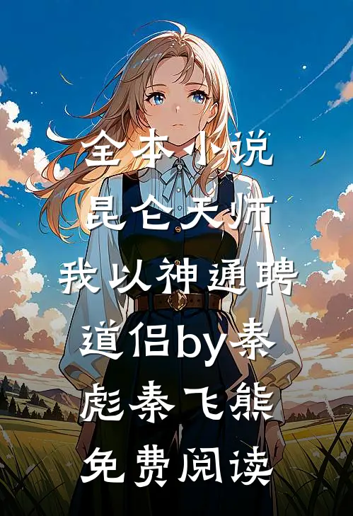 全本小说昆仑天师：我以神通聘道侣by秦彪秦飞熊免费阅读