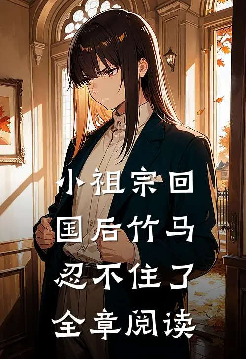 小祖宗回国后竹马忍不住了全章阅读