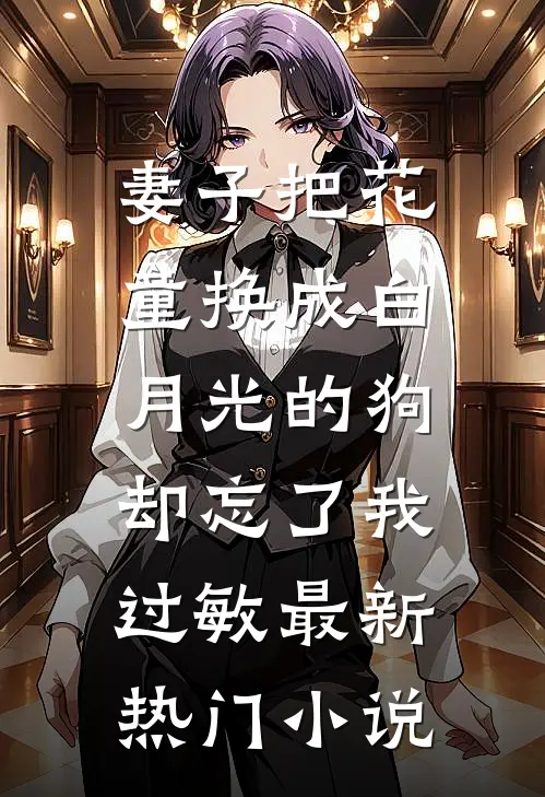 妻子把花童换成白月光的狗，却忘了我过敏最新热门小说