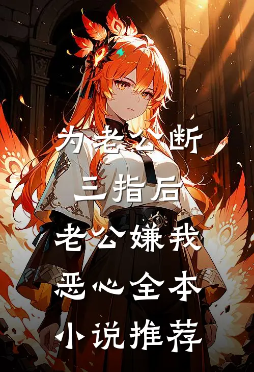 为老公断三指后，老公嫌我恶心全本小说推荐