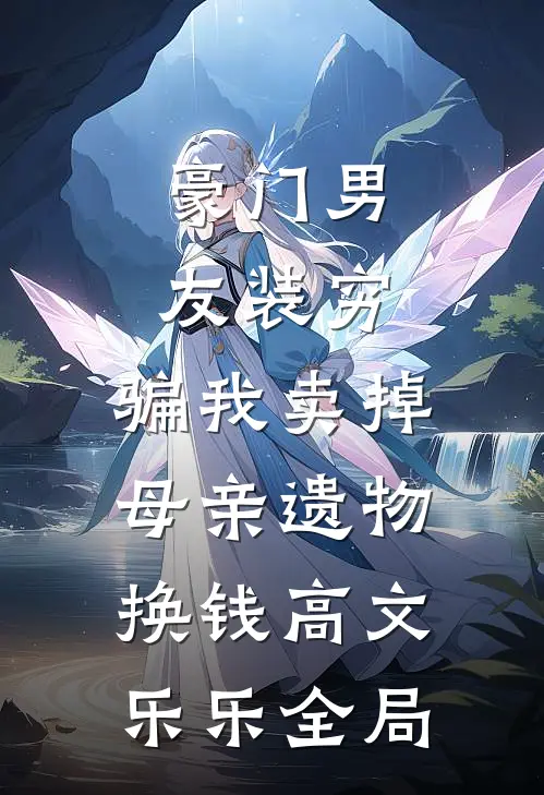 豪门男友装穷，骗我卖掉母亲遗物换钱高文乐乐全局