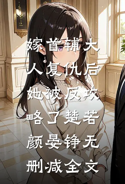嫁首辅大人复仇后，她被反攻略了楚若颜晏铮无删减全文