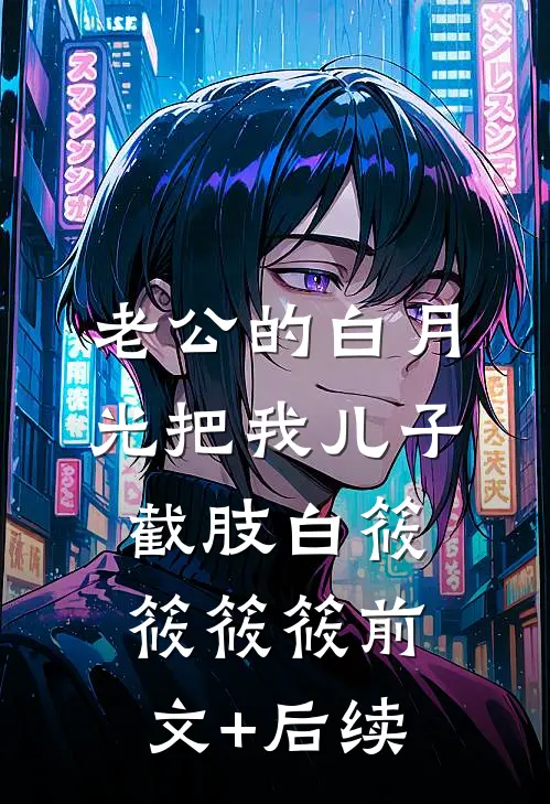 老公的白月光把我儿子截肢白筱筱筱筱前文+后续