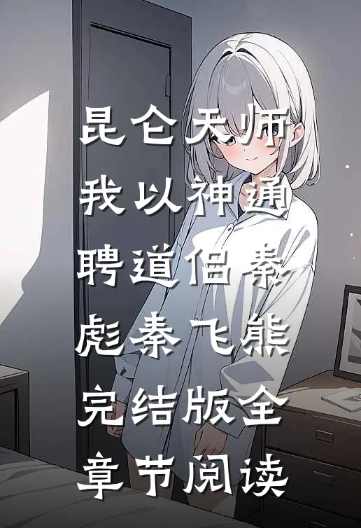 昆仑天师：我以神通聘道侣秦彪秦飞熊完结版全章节阅读