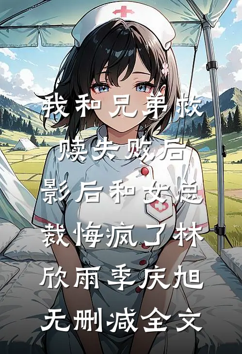 我和兄弟救赎失败后，影后和女总裁悔疯了林欣雨季庆旭无删减全文